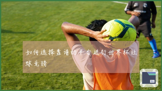如何选择靠谱的平台进行世界杯让球竞猜