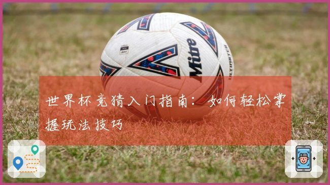 世界杯竞猜入门指南：如何轻松掌握玩法技巧
