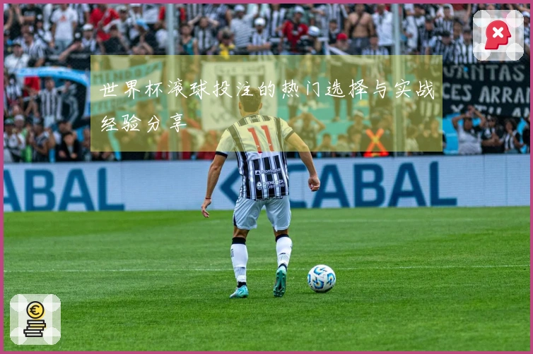 世界杯滚球投注的热门选择与实战经验分享